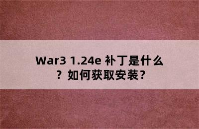 War3 1.24e 补丁是什么？如何获取安装？